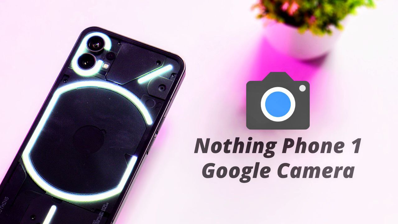 Nothing Phone 1 Working Google Camera 8.5 – Download Here